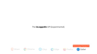 Brave Chrome Cliqz Edge Firefox Safari
Technology Preview 99
The isLoggedIn API (experimental).
 