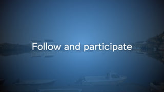 Follow and participate
 