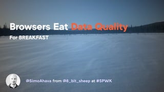 Browsers Eat Data Quality
For BREAKFAST
@SimoAhava from @8_bit_sheep at #SPWK
 