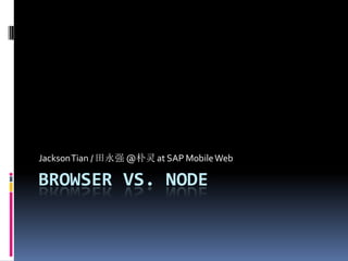 Jackson Tian / 田永强 @朴灵 at SAP Mobile Web

BROWSER VS. NODE
 
