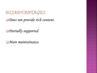 Does not provide rich content. Partially supported. More maintainance. Web Browsers 