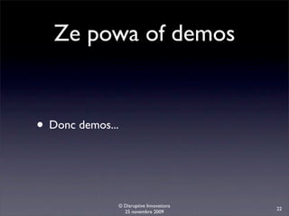 Ze powa of demos


• Donc demos...


              © Disruptive Innovations
                                         22
                25 novembre 2009
 