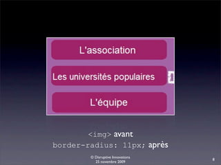 <img> avant
border-radius: 11px; après
        © Disruptive Innovations
                                   8
          25 novembre 2009
 