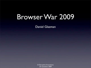 Browser War 2009
     Daniel Glazman




      © Disruptive Innovations
        25 novembre 2009
 