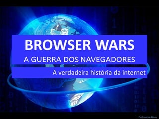 BROWSER WARS
A GUERRA DOS NAVEGADORES
A verdadeira história da internet
Por Francine Abreu
 