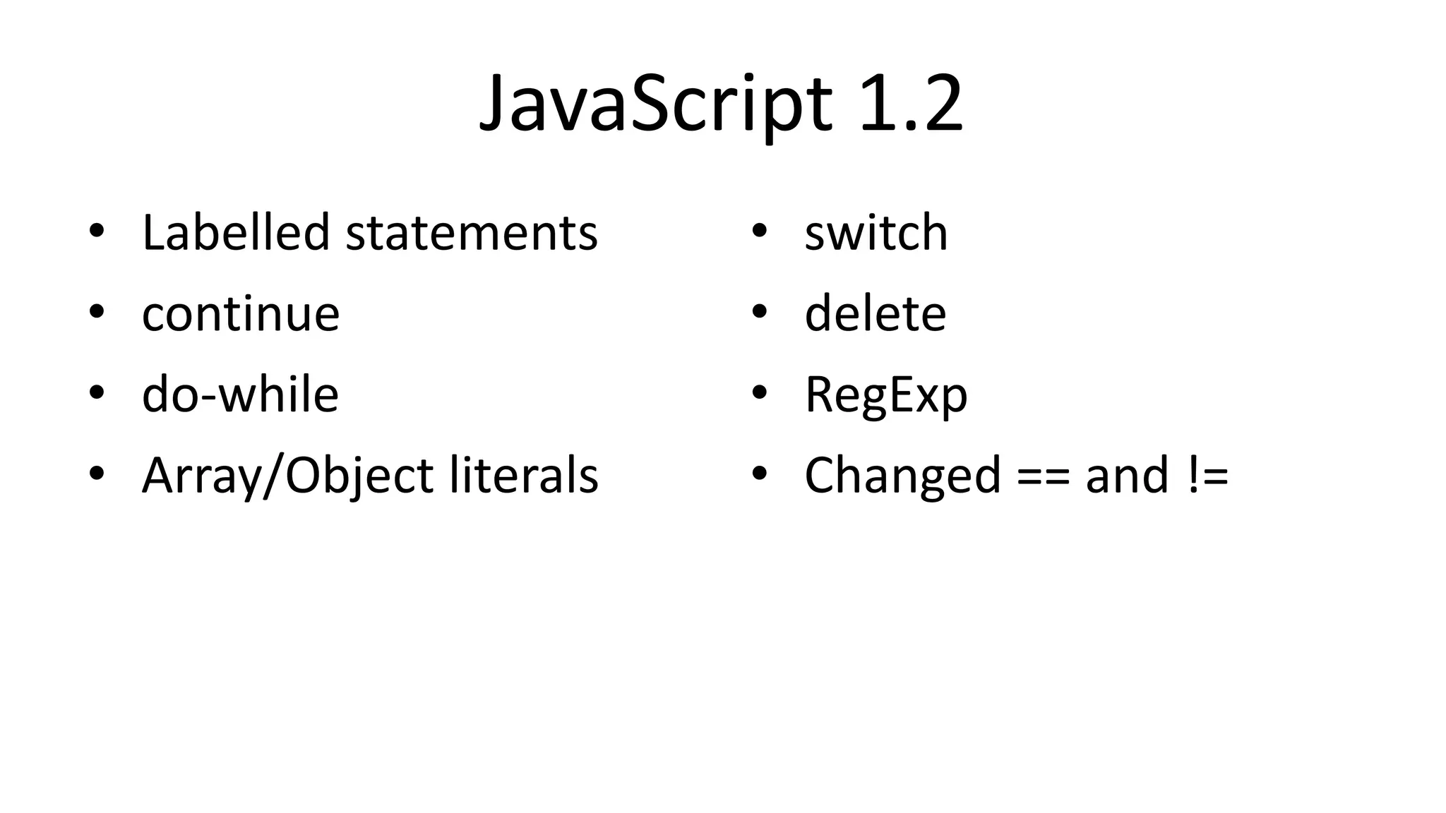 JavaScript 1.2
• Labelled statements
• continue
• do-while
• Array/Object literals
• switch
• delete
• RegExp
• Changed == and !=
 