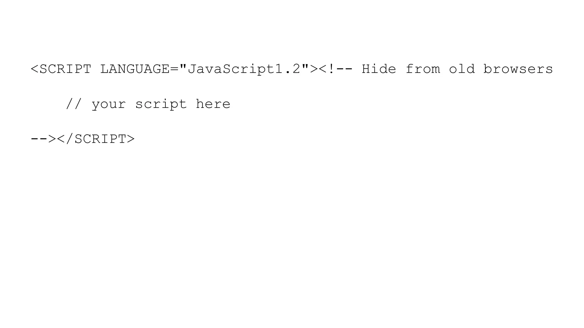 <SCRIPT LANGUAGE="JavaScript1.2"><!-- Hide from old browsers
// your script here
--></SCRIPT>
 