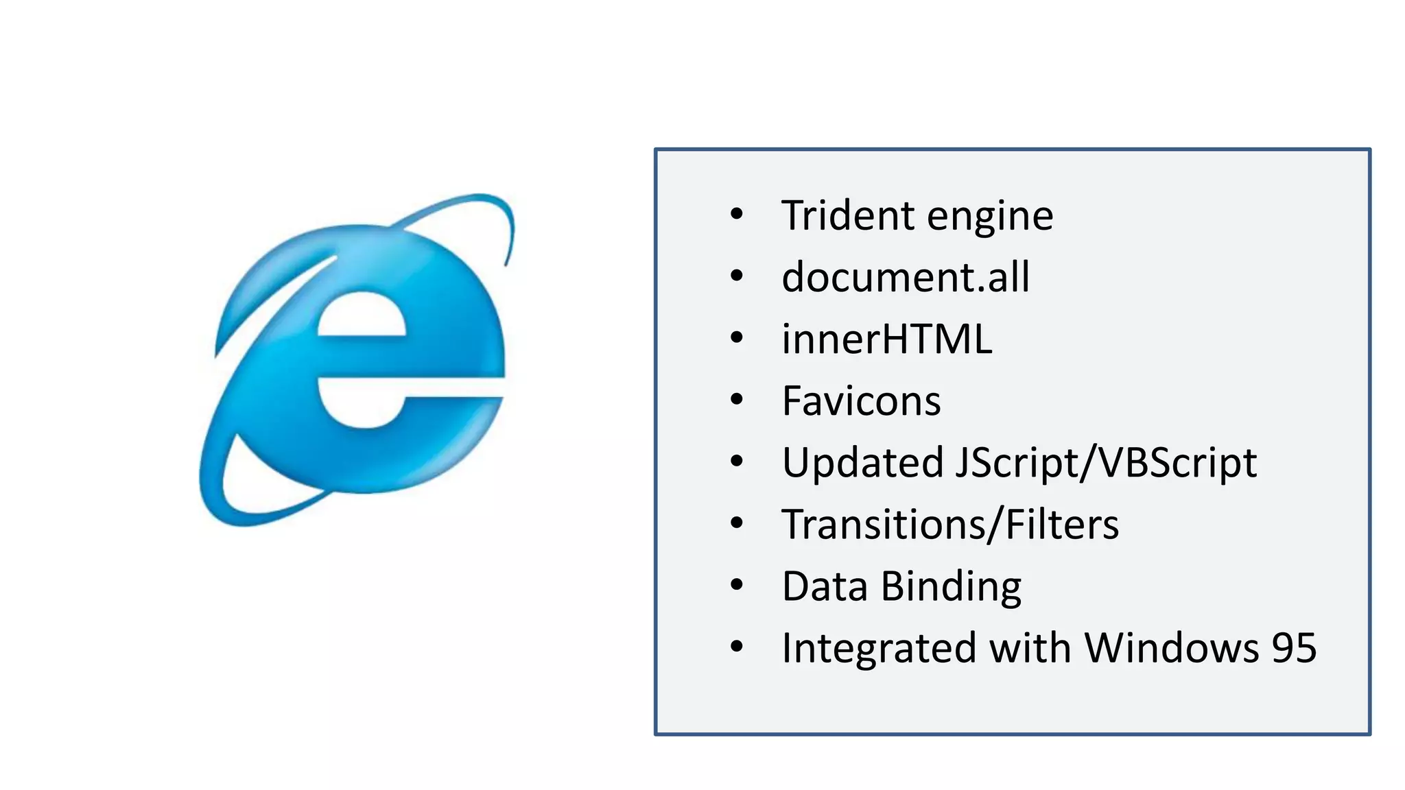 • Trident engine
• document.all
• innerHTML
• Favicons
• Updated JScript/VBScript
• Transitions/Filters
• Data Binding
• Integrated with Windows 95
 