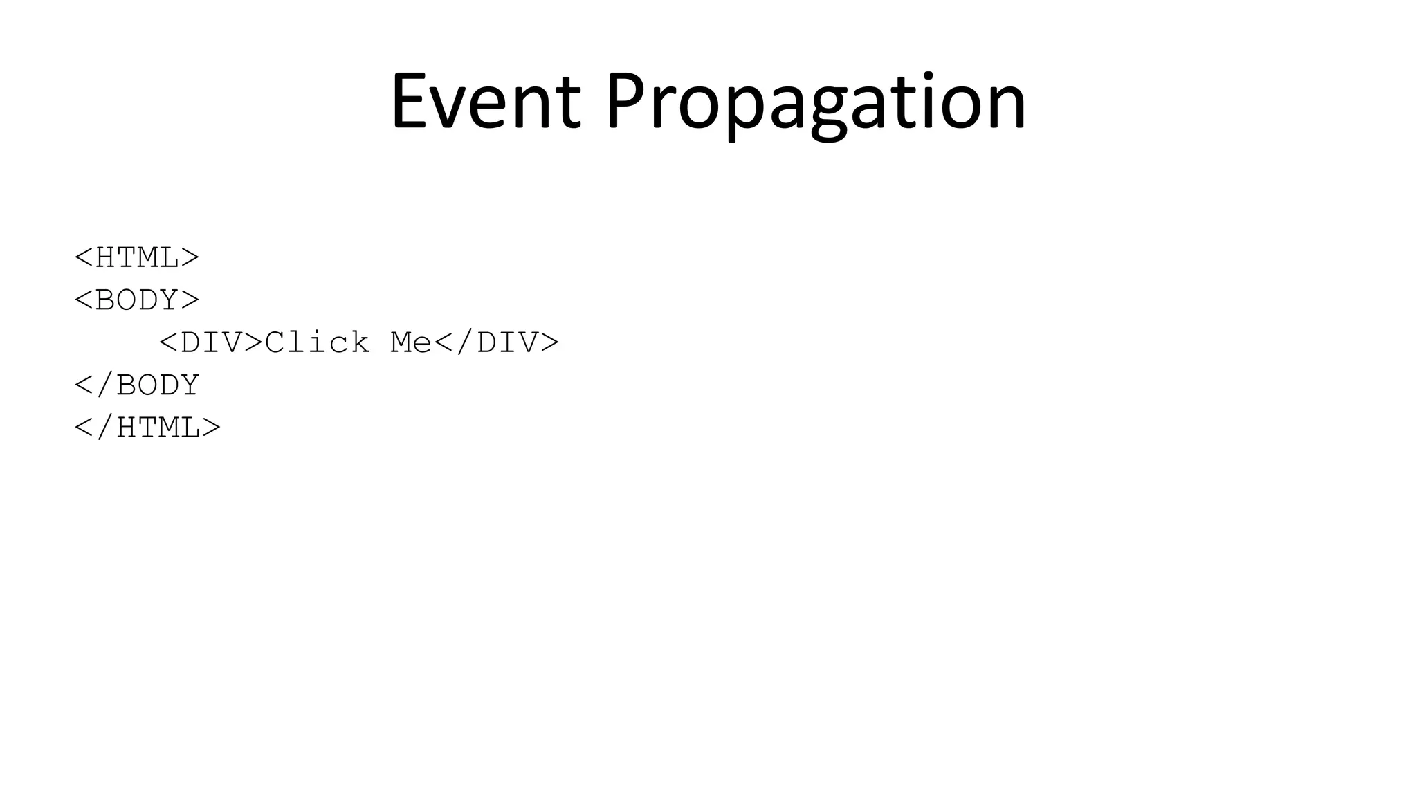 Event Propagation
<HTML>
<BODY>
<DIV>Click Me</DIV>
</BODY
</HTML>
 
