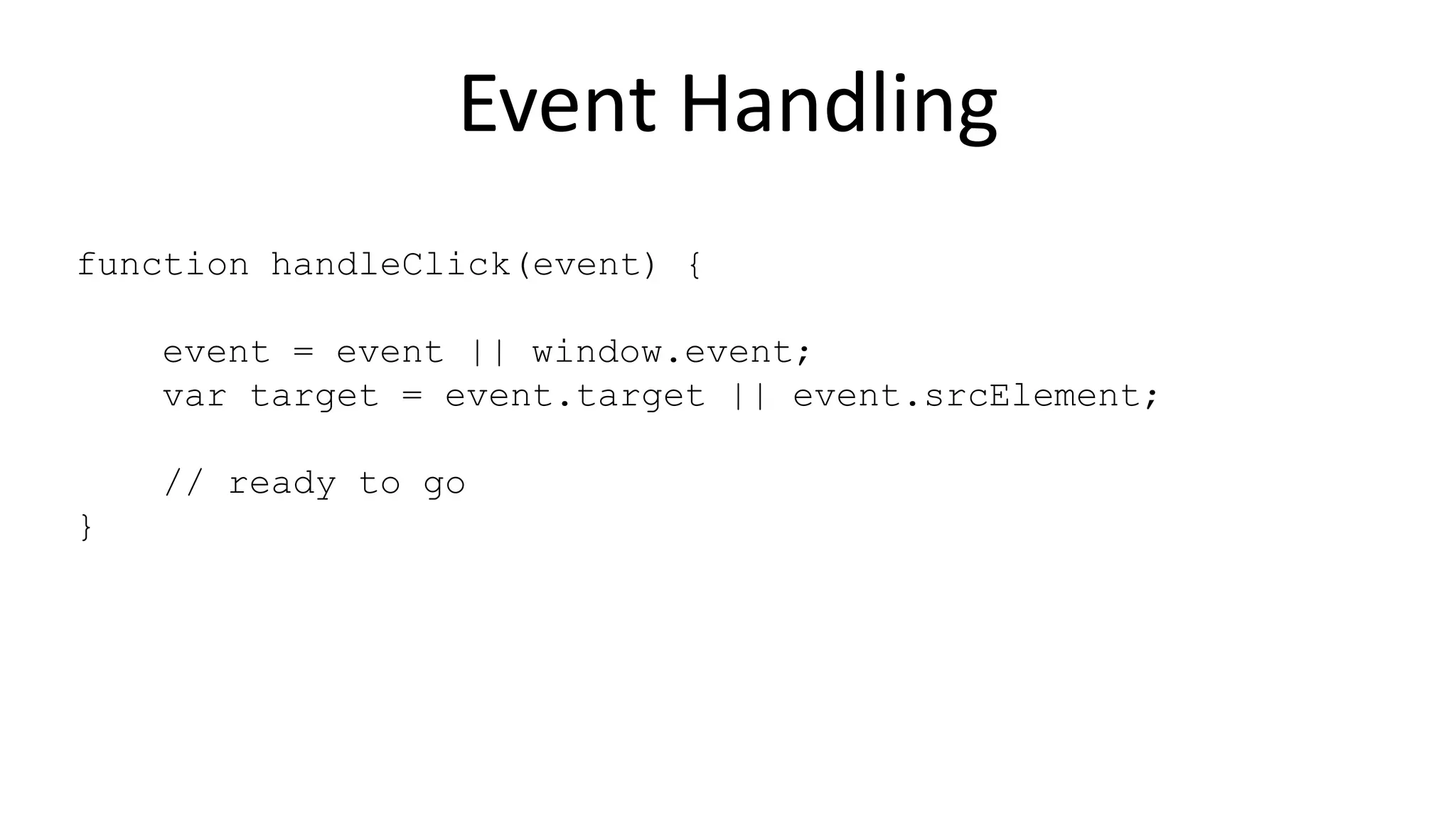 Event Handling
function handleClick(event) {
event = event || window.event;
var target = event.target || event.srcElement;
// ready to go
}
 