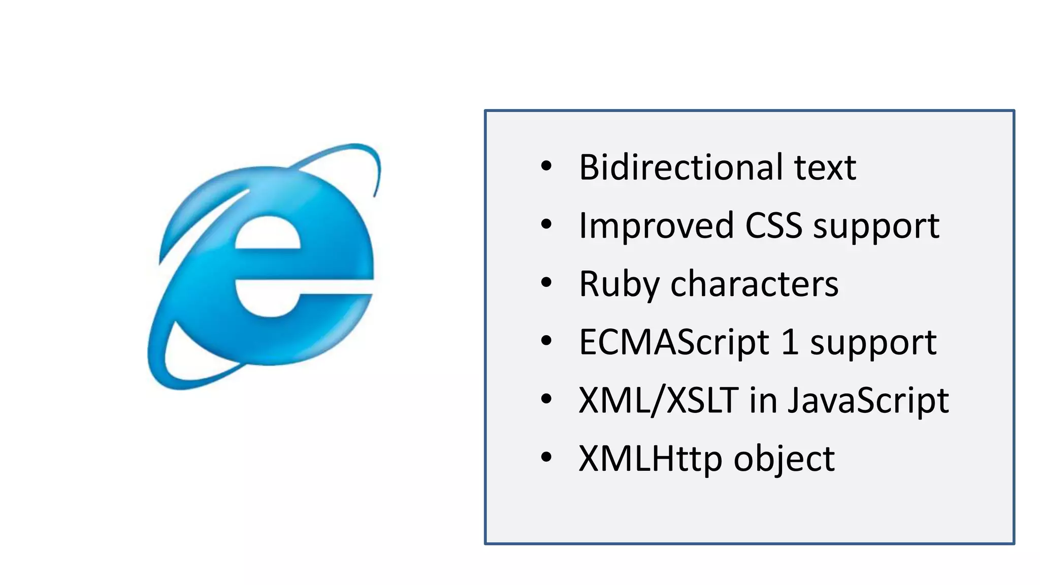 • Bidirectional text
• Improved CSS support
• Ruby characters
• ECMAScript 1 support
• XML/XSLT in JavaScript
• XMLHttp object
 
