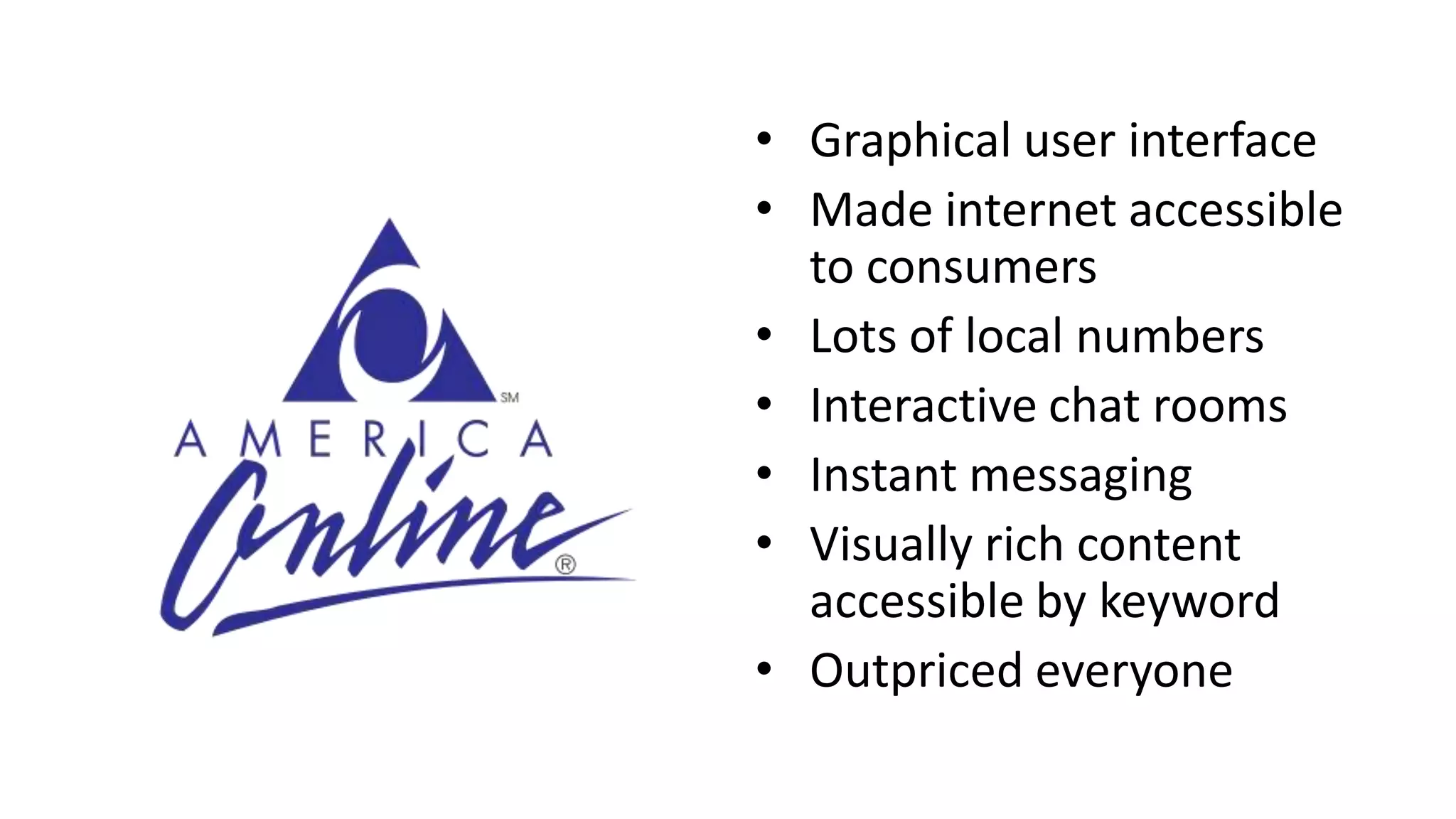 • Graphical user interface
• Made internet accessible
to consumers
• Lots of local numbers
• Interactive chat rooms
• Instant messaging
• Visually rich content
accessible by keyword
• Outpriced everyone
 