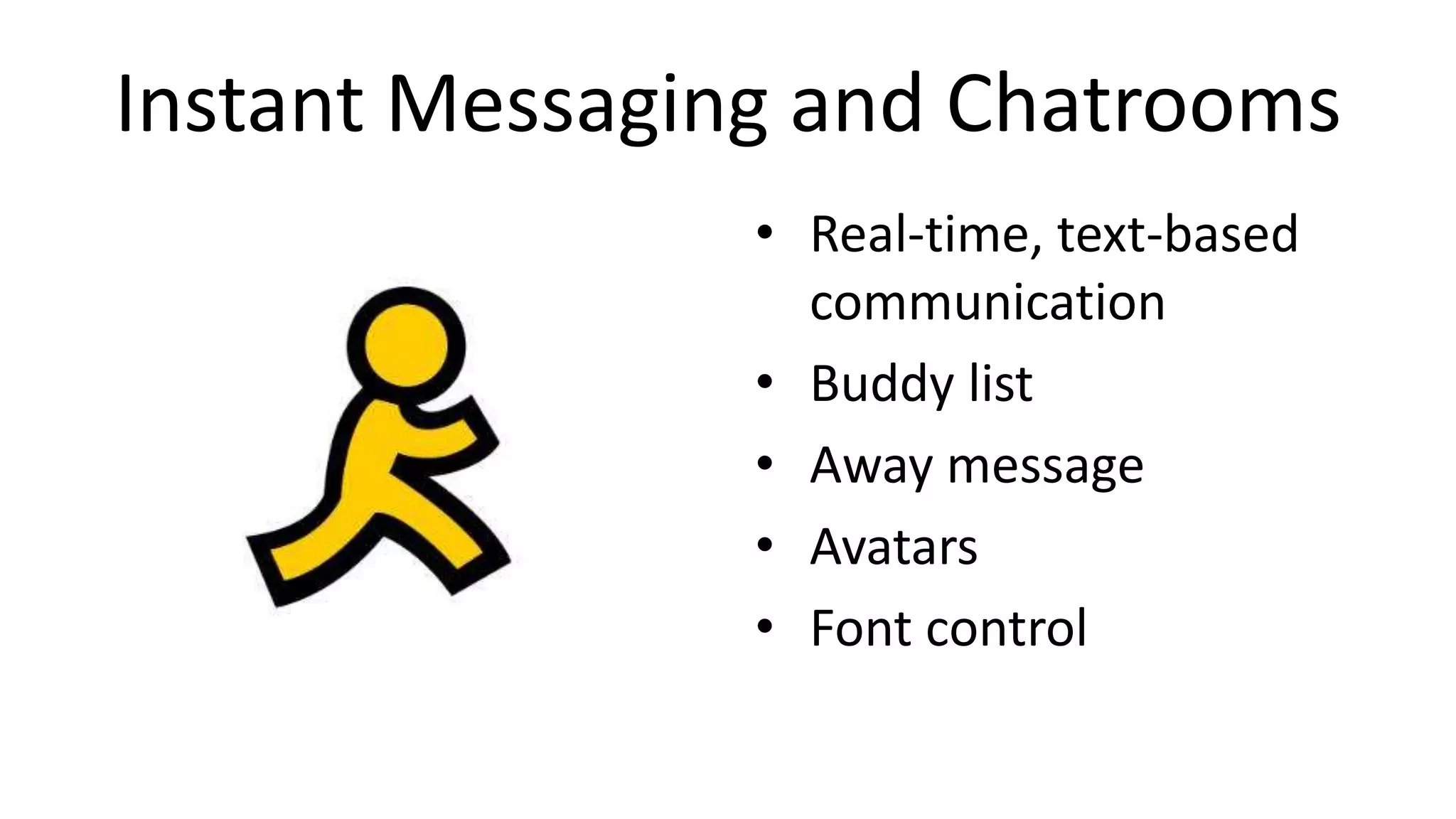Instant Messaging and Chatrooms
• Real-time, text-based
communication
• Buddy list
• Away message
• Avatars
• Font control
 