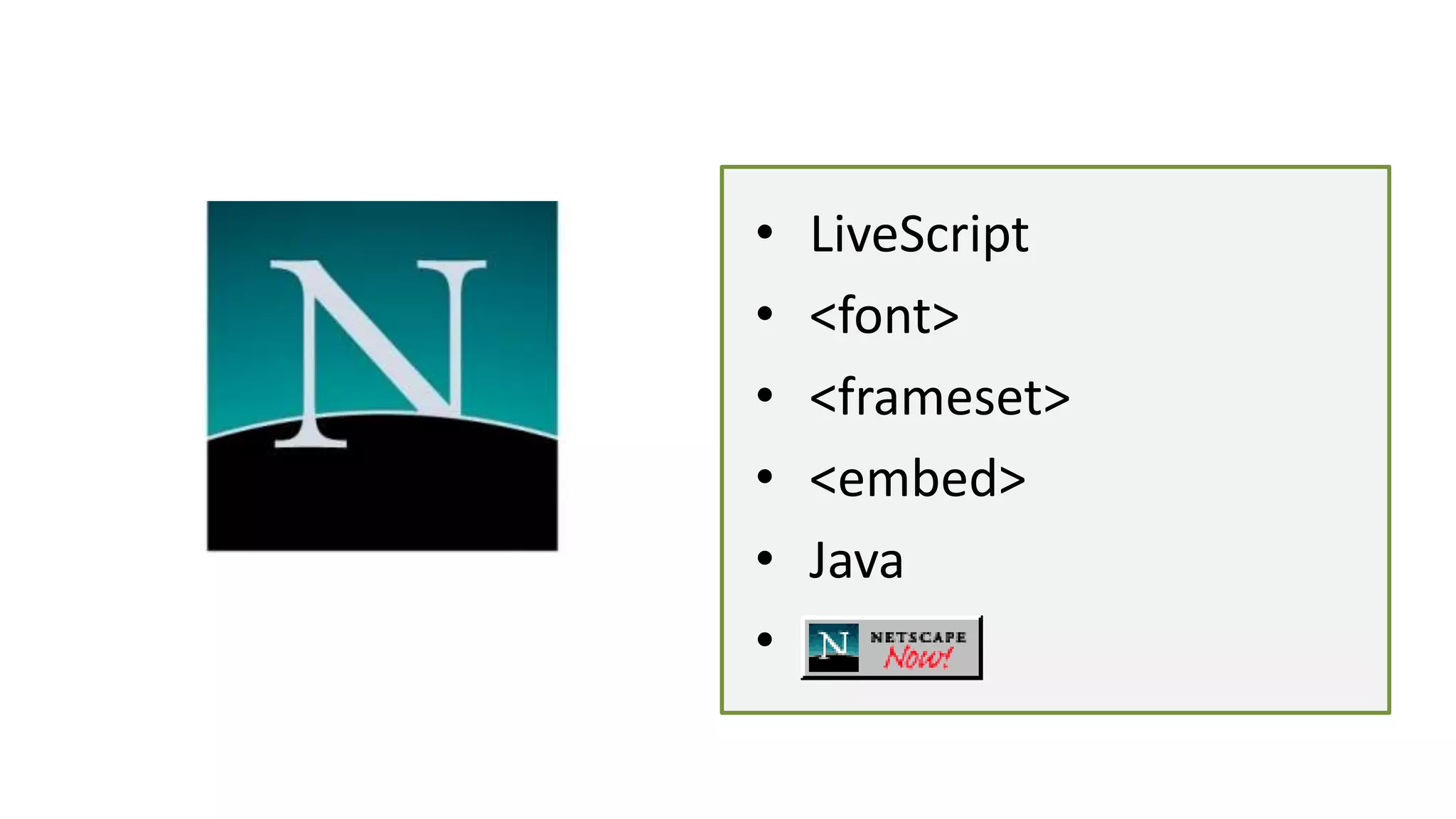 • LiveScript
• <font>
• <frameset>
• <embed>
• Java
•
 