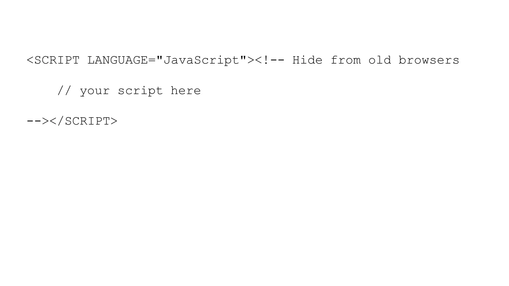 <SCRIPT LANGUAGE="JavaScript"><!-- Hide from old browsers
// your script here
--></SCRIPT>
 