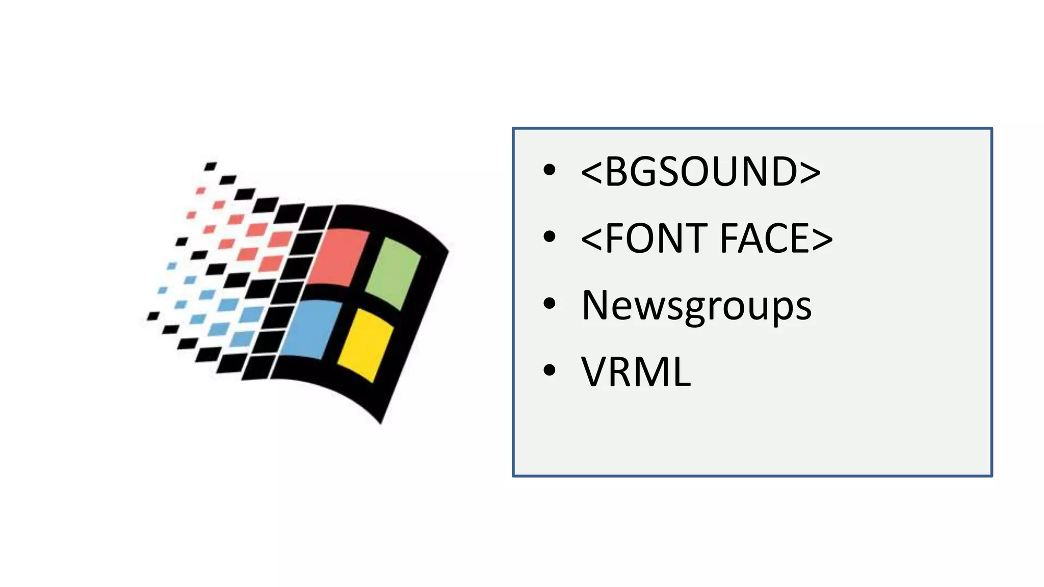 • <BGSOUND>
• <FONT FACE>
• Newsgroups
• VRML
 