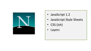 • JavaScript 1.2
• JavaScript Style Sheets
• CSS (ish)
• Layers
 