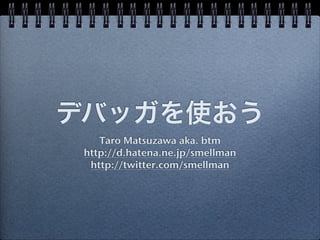 Taro Matsuzawa aka. btm
http://d.hatena.ne.jp/smellman
 http://twitter.com/smellman
 