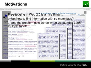 Motivations  Free tagging in Web 2.0 is a nice thing ...  ... but how to find information with so many tags? ... and the problem gets worse when we stumble upon multiple facets 