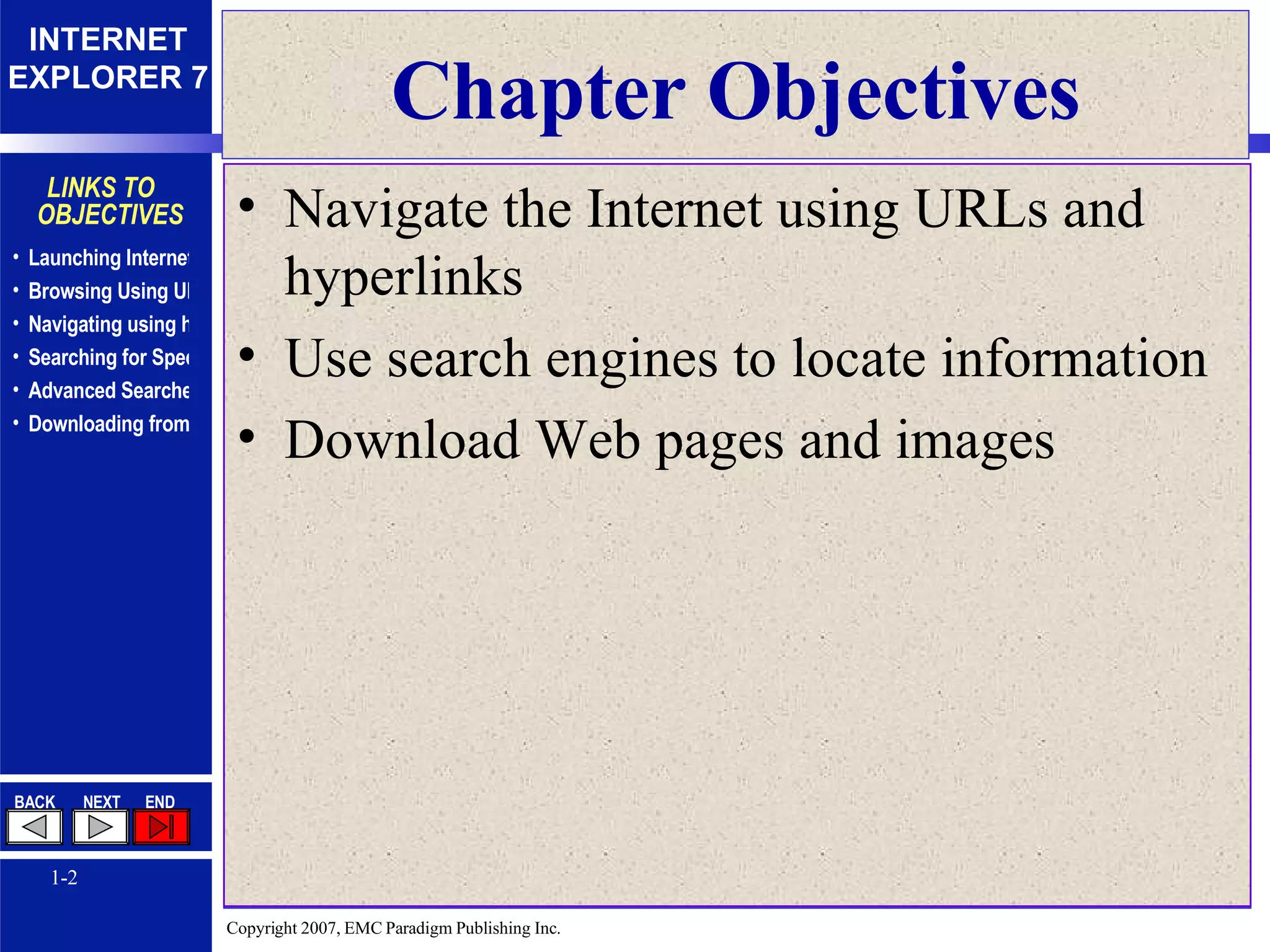 Chapter Objectives Navigate the Internet using URLs and hyperlinks Use search engines to locate information Download Web pages and images 