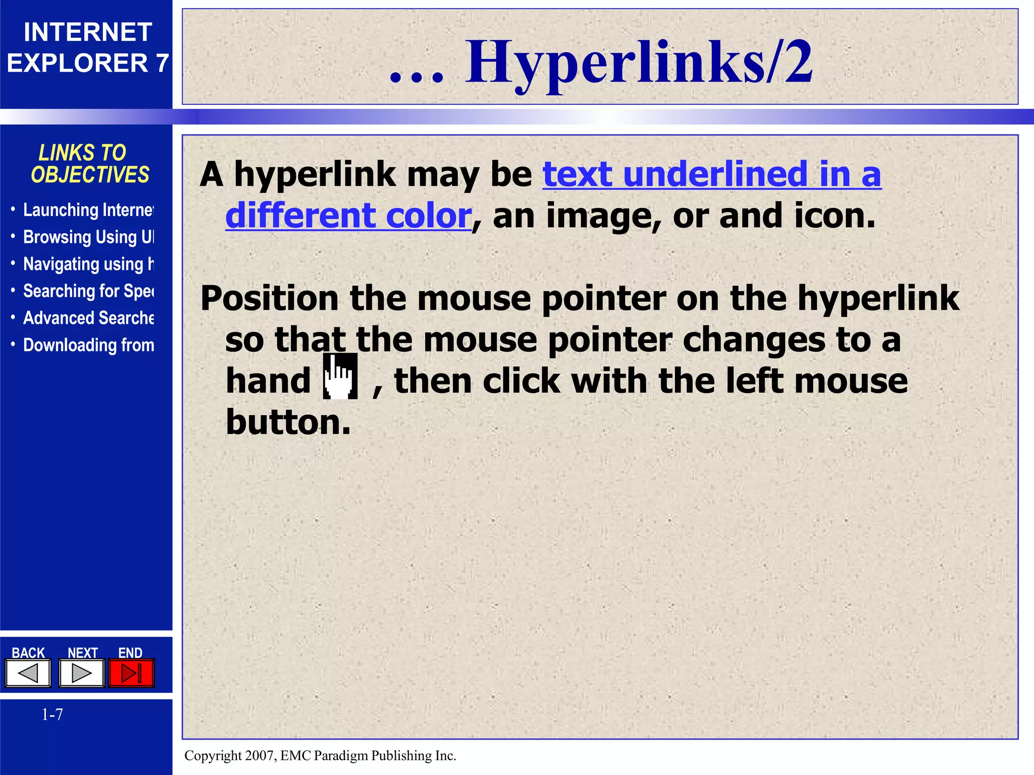 …  Hyperlinks/2 A hyperlink may be  text underlined in a different color , an image, or and icon. Position the mouse pointer on the hyperlink so that the mouse pointer changes to a hand  , then click with the left mouse button. 