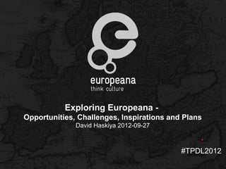 Exploring Europeana -
Opportunities, Challenges, Inspirations and Plans
              David Haskiya 2012-09-27



                                           #TPDL2012
 