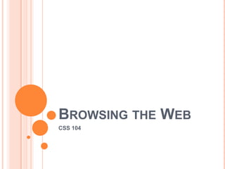 BROWSING THE WEB
CSS 104
 