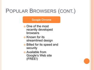 POPULAR BROWSERS (CONT.)
            Google Chrome

       One of the most
        recently developed
        browsers
       Known for its
        streamlined design
       Billed for its speed and
        security
       Available from
        Google’s Web site
        (FREE!)
 