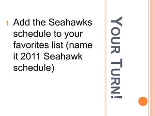 YOUR TURN!
1.   Add the Seahawks
     schedule to your
     favorites list (name
     it 2011 Seahawk
     schedule)
 