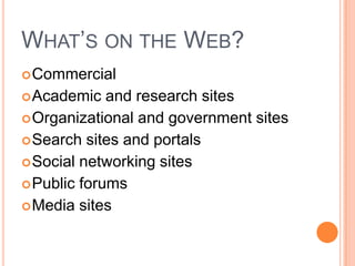 WHAT’S ON THE WEB?
 Commercial
 Academic   and research sites
 Organizational and government sites
 Search sites and portals
 Social networking sites
 Public forums
 Media sites
 