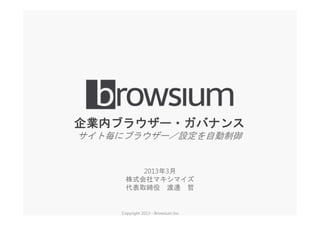 企業内ブラウザー・ガバナンス
サイト毎にブラウザー／設定を自動制御
2013年3月
株式会社マキシマイズ
代表取締役 渡邊 哲
Copyright 2013 - Browsium Inc.
 