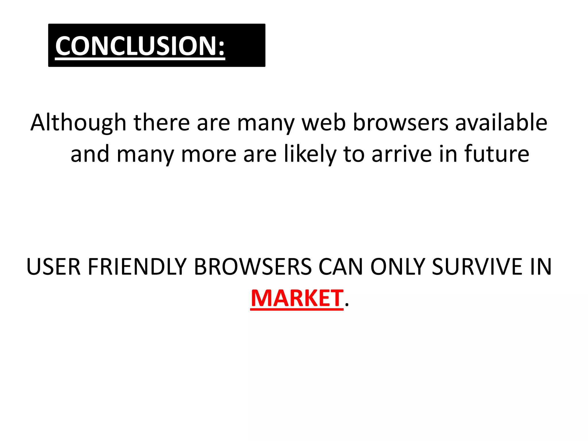 CONCLUSION:

Although there are many web browsers available
    and many more are likely to arrive in future



USER FRIENDLY BROWSERS CAN ONLY SURVIVE IN
                  MARKET.
 