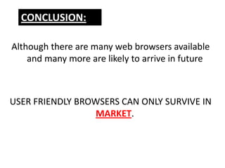 CONCLUSION:

Although there are many web browsers available
    and many more are likely to arrive in future



USER FRIENDLY BROWSERS CAN ONLY SURVIVE IN
                  MARKET.
 