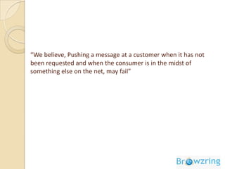 Cyber Cafes, a prime access point In India, around 38% of online users access the internet from a cyber cafeThere are 2.18 Lac cyber cafes in India, The IAMAI and IMRB report also state that the number of cyber cafes, will grow to 2.6 Lac by 2010*55.5 million Indians use internet daily for informational, entertainment and networking needs. 20 million of the net users use internet cafés as prime point for accessing the Internet*Cyber cafes form a prime point of access for Indians online, Browzring provides a great medium to reach them* Source: I Cube study 2008, jointly published by IAMAI and IMRB International.