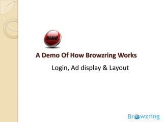 Genuine usersBrowzring enabled PCs can be accessed only by registered users User registration is done with their mobile number validation, hence every user is verified & genuine.Classified user baseBrowzring users database are classified by age, gender and postal code wiseReach the desired audience: segmented based on their profile