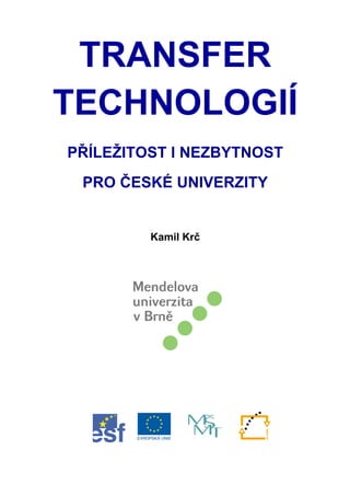 TRANSFER
TECHNOLOGIÍ
PŘÍLEŽITOST I NEZBYTNOST
 PRO ČESKÉ UNIVERZITY


         Kamil Krč
 