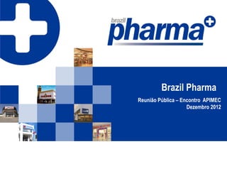 Brazil Pharma
Reunião Pública – Encontro APIMEC
                    Dezembro 2012
 
