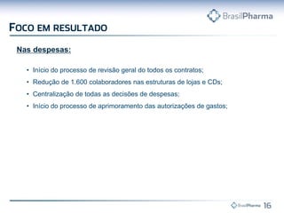 Nas despesas:
• Início do processo de revisão geral do todos os contratos;
• Redução de 1.600 colaboradores nas estruturas de lojas e CDs;
• Centralização de todas as decisões de despesas;
• Início do processo de aprimoramento das autorizações de gastos;
 