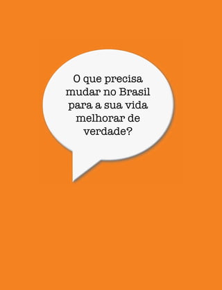 O que precisa
mudar no Brasil
para a sua vida
melhorar de
verdade?
 