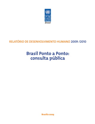 Brasília 2009
Relatório de Desenvolvimento Humano 2009 /2010
Brasil Ponto a Ponto:
consulta pública
 