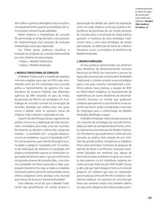 | 19
dem diferir quanto à abrangência da consulta e,
consequentemente, quanto às estratégias de co­
municação e disseminação adotadas.
Neste relatório, a metodologia de consulta
foi aprimorada ao longo de todo o seu processo
de implementação. Esse processo de evolução
meto­dológica está aqui registrado.
Em linhas gerais podemos classificar a
evolução da proposta de consulta desenvolvida
por esse relatório em duas etapas:
• Etapa 1 – Modelo Tradicional;
• Etapa 2 –Modelo Ampliado.
1. Modelo Tradicional de Consulta
O Modelo Tradicional é o modelo dos padrões
mínimos exigidos para que um RDH seja reco­
nhecido como tal. Ele contempla uma consulta
prévia a representantes do governo (no caso
brasileiro, do Governo Fe­deral), das diferentes
agências da ONU atuando no país, da mídia,
de parceiros do PNUD e da sociedade civil. A es­
tratégia de consulta consiste na convocação de
reuniões, divididas por público-alvo, nas quais
ocorre o debate sobre os possíveis temas do
relatório.Todo o debate é registrado em ata.
A partir da identificação desses segmentos de
público iniciou-se a elaboração de listas de pos­
síveis convidados para cada uma das reuniões.
No entanto, ao abordar a última das categorias
listadas – a sociedade civil – a equipe deparou-
se com um pro­blema: o que é a“sociedade civil”?
Em ou­tras palavras, que nível de abrangência se­
ria dado à categoria “sociedade civil” no contex­
to de elaboração do relatório? A sociedade civil
poderia compreender apenas as instituições or­
ganizadas do terceiro setor, o que já conformaria
um grande universo de consulta.Mas...e se o ter­
mo sociedade civil fosse associado a toda a po­
pulação brasilei­ra? Ou seja, se todos os cidadãos
estivessem potencialmente representados nessa
última categoria? Como planejar uma reunião
que tivesse tal alcance e representatividade?
Essa reflexão inicial de que o Modelo Tradi­
cional não possibilitaria um amplo alcance e
apropriação do debate por parte da população
como um todo, aliada à convicção quanto à im­
portância da promoção de um amplo processo
de consulta para a construção de razão pública,
guiaram a mudança de uma estratégia tradi­
cional rumo a uma nova estratégia, de ampla
participação, na definição do tema do relatório.
Passamos, assim, a considerar os benefícios do
Modelo Ampliado.
2. Modelo Ampliado
As boas práticas apresentadas nas diretrizes
para Relatórios de Desenvolvimento Humano
Nacionais do PNUD nos inspiraram a pensar na
lógica dos processos de consulta além do Model­o
Tradicional e a tentar ampliar essas estratégias
para o seu grau máximo. Considerando a exis­
tência dessas boas práticas, a equipe do RDH
do PNUD Brasil trabalhou no levantamento de
experiências de outros Relatórios de Desenvol­
vimento Humano no mundo que pudessem
colaborar para pensar o caso brasileiro. Essas ex­
periências foram então consideradas e serviram
de inspiração para a conformação do Modelo
Ampliado, detalhado a seguir.
O Modelo Ampliado,materializado através de
um conjunto de estratégias de consulta formu­
ladas ao redor da Campanha Brasil Ponto a Pon­
to,representa uma extensão do ModeloTradicio­
nal. Percebemos que poderíamos ir além de uma
consulta ao público feita através de um insti­
tuto de opinião pública. Estudamos os trabalhos
feitos pelos principais institutos de pesquisa de
opi­nião do Brasil e verificamos respostas recor-
rentes baseadas em amostras que, apesar de
bem selecionadas,envolvem em geral um núme­
ro não superior a 3 mil indivíduos. Levamos em
conta uma das máximas do “HDR Toolkit” (2004,
p. 38), a de que“participação é tanto um meio de
preparar um relatório que seja um catalisador
para mudança como um fim em si própria”,e de­
cidimos elaborar um processo de consulta que
fosse não somente amplo mas também aberto
(ou seja,sem categorias pré-selecionadas),possi­
As pessoas precisam
se colocar no lugar
das outras para
assim serem mais
solidarias. Monique
Ildes Medeiros,
Fortaleza, CE
 
