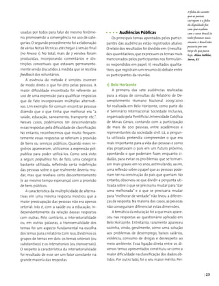 | 23
usadas por todos para falar do mesmo fenôme­
no, promovendo a convergência no uso de cate­
gorias.O segundo procedimento foi a elaboração
de várias NotasTécnicas até chegar à versão final
(no Anexo 1). No total, mais de 7 versões foram
produzidas, incorporando comentários e dis­
tinções conceituais que estavam permanente­
mente sendo discutidos à medida que se recebia
feedback dos voluntários.
A essência do método é simples: escrever
de modo direto o que foi dito pelas pessoas. A
maior dificuldade encontrada foi referente ao
uso de uma expressão para qualificar respostas
que de fato incorporavam múltiplas alternati­
vas. Um exemplo: foi comum encontrar pessoas
dizendo que o que tinha que melhorar era “a
saúde, educação, saneamento, transporte etc.”.
Nesses casos, poderíamos ter desconsiderado
essas respostas pela dificuldade de classificação.
No entanto, reconhecemos que muito frequen-
temente essas respostas se referiam à provisão
de bens ou serviços públicos. Quando esses re-
gistros apareceram, utilizamos a expressão pol-
publica para poder utilizá-los. Como será visto
a seguir, polpublica foi, de fato, uma categoria
bastante utilizada, refletindo certa indefinição
das pessoas sobre o que realmente deveria mu­
dar, mas que revelava certo descontentamento
(e ao mesmo tempo esperança) com a provisão
de bens públicos.
A característica da multiplicidade de alterna­
tivas em uma mesma resposta mostrou que a
maior preocupação das pessoas não era apenas
setorial: isto é, com a saúde ou a educação, in­
dependentemente da relação dessas respostas
com outras. Pelo contrário, a intersetorialidade
ou, em outras palavras, a transversalidade dos
temas foi um aspecto fundamental na escolha
dos temas para o relatório.Com isso,dividimos os
grupos de temas em dois: os temas setoriais (ou
substantivos) e os intersetoriais (ou transversais).
O respeito à característica da intersetorialidade
foi resultado de esse ser um fator constante na
grande maioria das respostas.
	 Audiências Públicas
Os principais temas apontados pelos partici­
pantes das audiências estão registrados abaixo.
O relato dos resultados foi dividido em:i) resulta­
dos quantitativos, que expressam os temas mais
mencionados pelos participantes nos formulári­
os respondidos em papel; ii) resultados qualita­
tivos, que registram um resumo do debate entre
os participantes da reunião.
1| Belo Horizonte
A primeira das sete audiências realizadas
para a etapa de consultas do Relatório de De­
senvolvimento Humano Nacional 2009/2010
foi realizada em Belo Horizonte, como parte do
V Seminário Internacional Sociedade Inclusiva,
organizado pela Pontifícia Universidade Católica
de Minas Gerais, contando com a participação
de mais de 200 pessoas, entre acadêmicos e
representantes da sociedade civil. Lá, a pergun­
ta utilizada preten­dia compreender o que era
mais importante para a vida das pessoas e como
elas projetavam o país em um futuro próximo,
apontando o que poderiam fazer, enquanto ci­
dadãs, para evitar os pro-blemas que se tornari­
am mais graves em 10 anos, estimulando, assim,
uma reflexão sobre o papel que as pessoas pode­
riam ter na construção do país que queriam. No
entanto, observou-se que dividir a pergunta uti­
lizada sobre o que se precisaria mudar para “dar
uma melhorada” e o que se precisaria mudar
para “melhorar de verdade” não levou a diferen­
ças de resposta. Na maioria dos casos,as pessoas
não conseguiram diferenciar estas dimensões.
A temática da educação foi a que mais apare­
ceu nas respostas ao questionário aplicado em
Belo Horizonte. Entretanto, raramente apareceu
sozinha, vindo, geralmente, como uma solução
aos problemas de desemprego, baixos salários,
violência, consumo de drogas e desrespeito ao
meio ambiente. Essa ligação direta entre os di­
versos temas apresentados constituiu-se como a
maior dificuldade na classificação dos dados ob­
tidos. Por outro lado, foi o seu maior mérito. Per­
A falta de caratér
que as pessoas
carregam e a falta
de dignidade faz
com que acabem
com o nosso Brasil.Se
todos fossemos mais
sinceros o Brasil não
passaria por um
terço do que passa
hoje. Aline Sathler,
Serra, ES
 