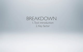 BREAKDOWN
 1. Tool introduction
     2. Key factor
 