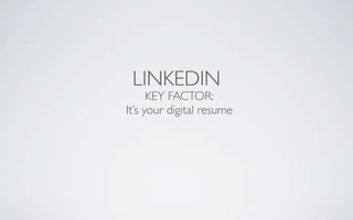 LINKEDIN
      KEY FACTOR:
It’s your digital resume
 