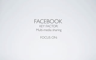 FACEBOOK
 KEY FACTOR:
Multi-media sharing

   FOCUS ON:
 