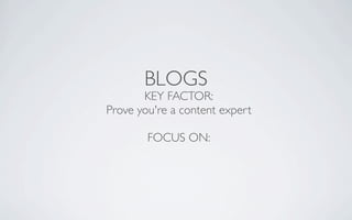 BLOGS
       KEY FACTOR:
Prove you're a content expert

        FOCUS ON:
 