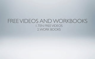 FREE VIDEOS AND WORKBOOKS
        1. TEN FREE VIDEOS
         2. WORK BOOKS
 