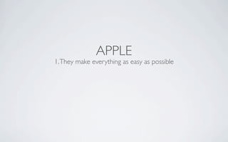 APPLE
1. They make everything as easy as possible
 
