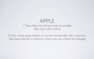 APPLE
            1. They make everything as easy as possible
                     Take away: Less is more

2. They create...