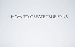 1. HOW TO CREATE TRUE FANS
 
